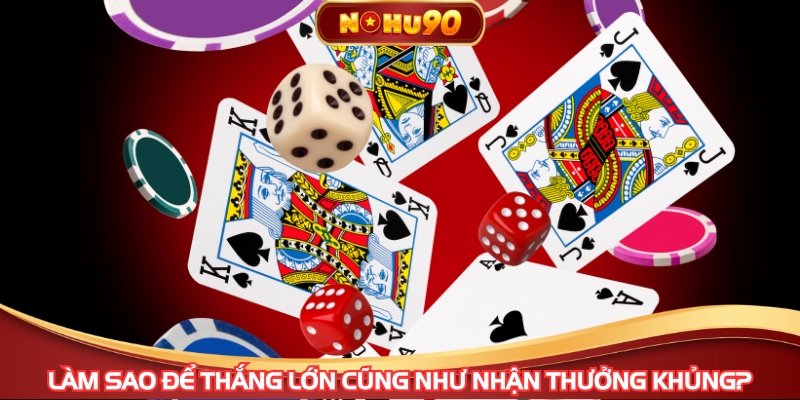 Làm sao để thắng lớn cũng như nhận thưởng khủng?