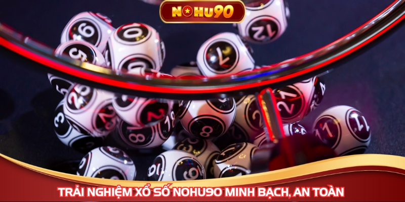 Trải nghiệm Xổ Số NOHU90 minh bạch, an toàn 