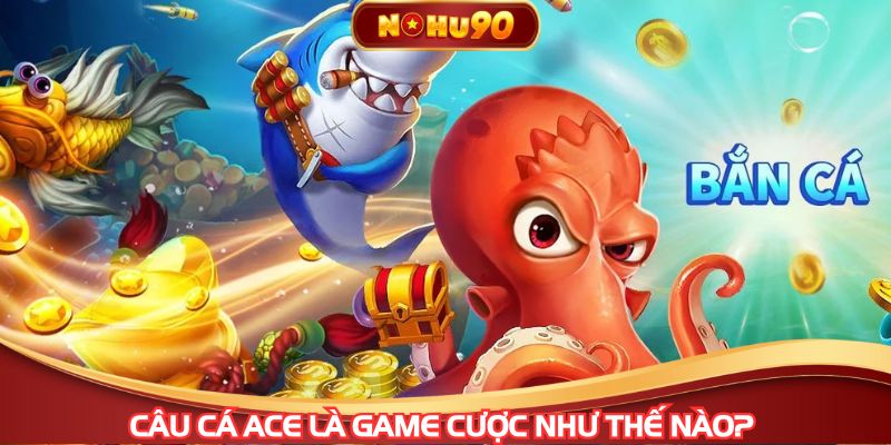 Câu cá ACE là game cược như thế nào? 
